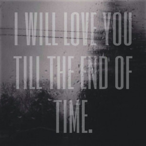 will Love you till the end of time.