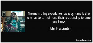 ... sort of hone their relationship to time, you know. - John Frusciante