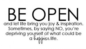 BE OPEN AND LET LIFE BRING YOU JOY AND INSPIRATION SOMETIMES BY SAYING ...