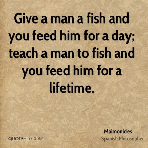 Maimonides - Give a man a fish and you feed him for a day; teach a man ...