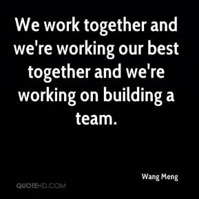 We work together and we're working our best together and we're working ...