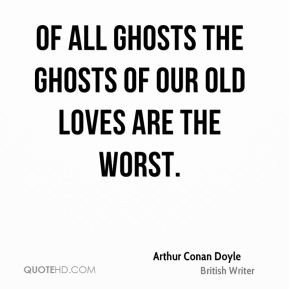 Arthur Conan Doyle - Of all ghosts the ghosts of our old loves are the ...