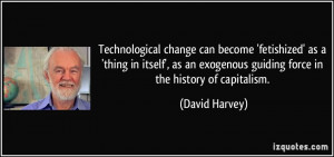 Technological change can become 'fetishized' as a 'thing in itself ...