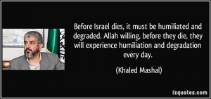 Before Israel dies, it must be humiliated and degraded. Allah willing ...
