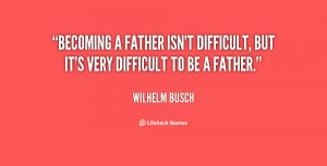 quote-Wilhelm-Busch-becoming-a-father-isnt-difficult-but-its-120845_9 ...