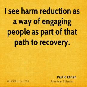 Paul R. Ehrlich - I see harm reduction as a way of engaging people as ...