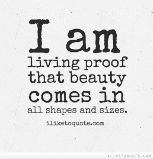 am living proof that beauty comes in all shapes and sizes.