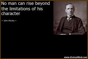 ... the limitations of his character - John Morley Quotes - StatusMind.com
