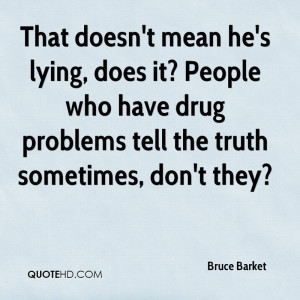 That doesn't mean he's lying, does it? People who have drug problems ...