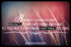 Respect other people’s feelings. It may not mean anything to you but ...