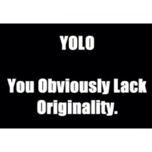 yolo You obviously lack originality!