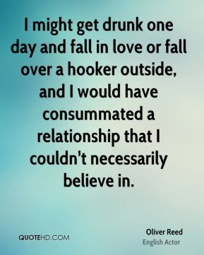 Oliver Reed - I might get drunk one day and fall in love or fall over ...