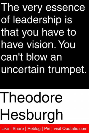 The very essence of leadership is that you have to have vision. You ...
