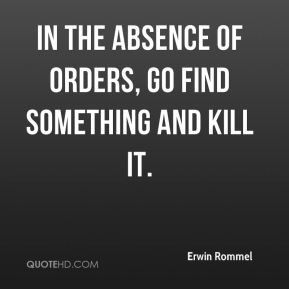 ... Rommel - In the absence of orders, go find something and kill it
