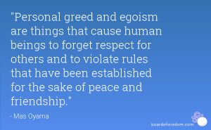 Personal greed and egoism are things that cause human beings to forget ...