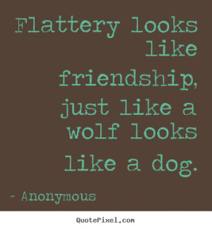 Quotes about friendship - Flattery looks like friendship, just like a ...