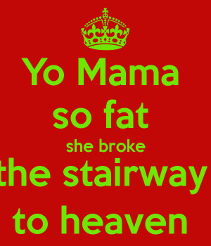 Yo Mama so fat she broke the stairway to heaven