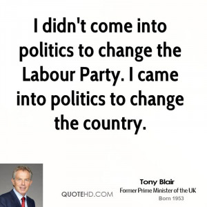 ... change the Labour Party. I came into politics to change the country