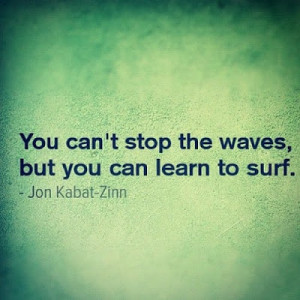 You can't stop the waves, but you can learn to surf.