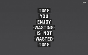 Time you enjoy wasting is not wasted time wallpaper