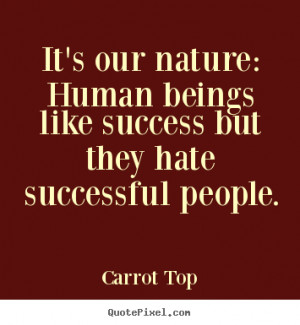 Carrot Top picture quotes - It's our nature: human beings like success ...