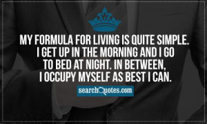 My formula for living is quite simple. I get up in the morning and I ...