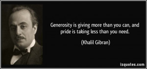 Generosity is giving more than you can, and pride is taking less than ...