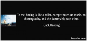 To me, boxing is like a ballet, except there's no music, no ...