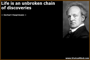 Life is an unbroken chain of discoveries - Gerhart Hauptmann Quotes ...