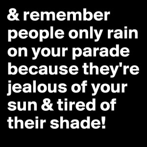 people only rain on your parade because they're jealous of your ...
