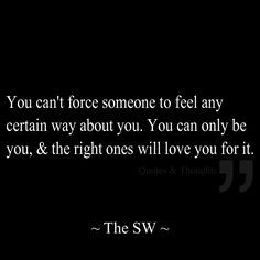 You can't force someone to feel any certain way about you. You can ...