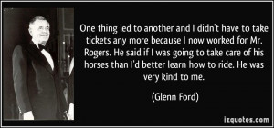 ... better learn how to ride. He was very kind to me. - Glenn Ford