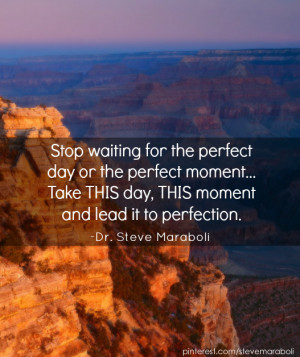 ... the perfect day or the perfect moment... Take THIS day, THIS moment