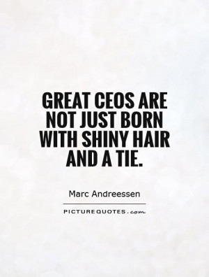 Great CEOs are not just born with shiny hair and a tie. Picture Quote ...
