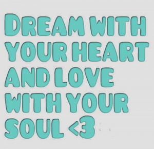 Dream with your heart and love with your soul