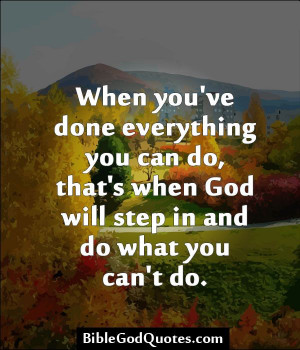 've done everything you can do, that’s when God will step in and do ...