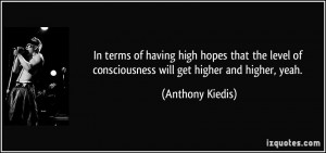 high hopes that the level of consciousness will get higher and higher ...