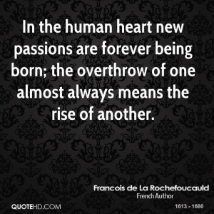 In the human heart new passions are forever being born; the overthrow ...