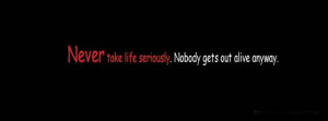 Dont take life too seriously....