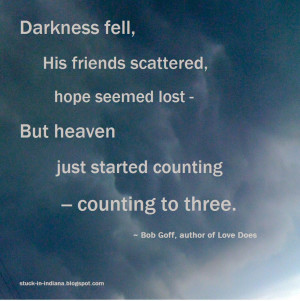 Darkness fell, His friends scattered, hope seemed lost -