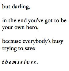 but darling, in the end you've got to be your own hero.....