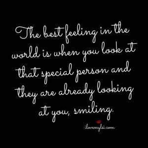 The best feeling in the world is when you look at that special person ...
