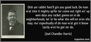 ... man w'at got it know 'zactly w'at he got ter do. - Joel Chandler