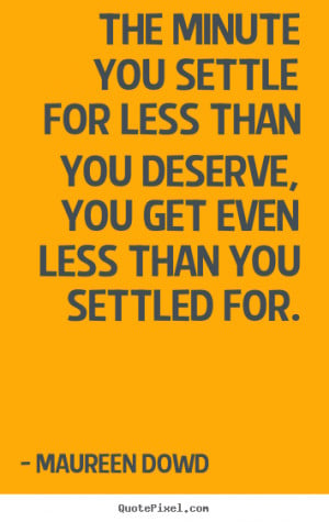 Maureen Dowd picture quotes - The minute you settle for less than you ...