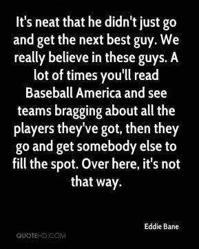 It's neat that he didn't just go and get the next best guy. We really ...