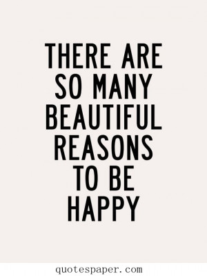 There are so many beautiful reasons to be happy.