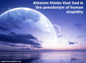 ... pseudonym of human stupidity - God, Bible and Religious Quotes