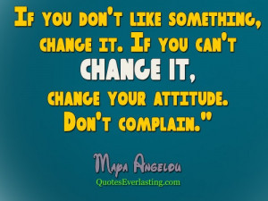 If you don’t like something change it. If you can't change it ...