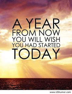 ... now you will wish you had started today.