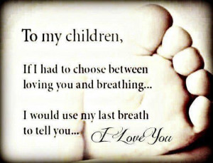 To My Children, If I Had to Choose Between Loving You And Breathing, I ...